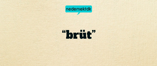 “brüt”