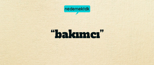 “bakımcı”