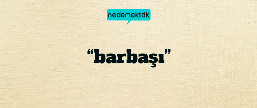 “barbaşı”