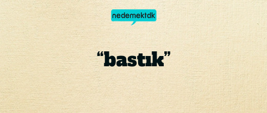 “bastık”