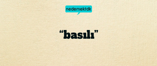 “basılı”