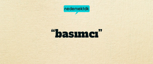 “basımcı”