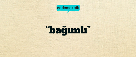 “bağımlı”