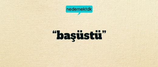 “başüstü”