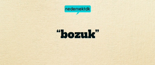 “bozuk”