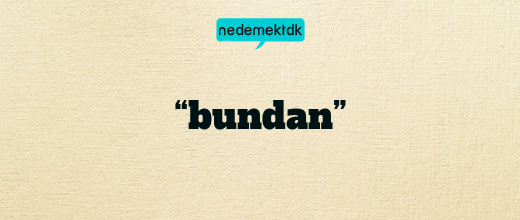 “bundan”