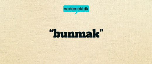 “bunmak”