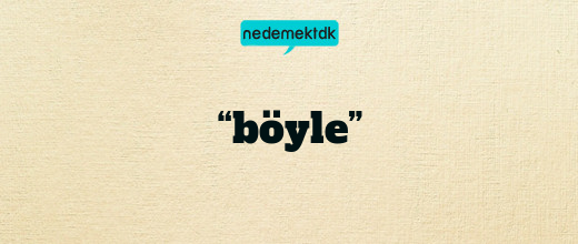 “böyle”