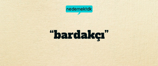 “bardakçı”