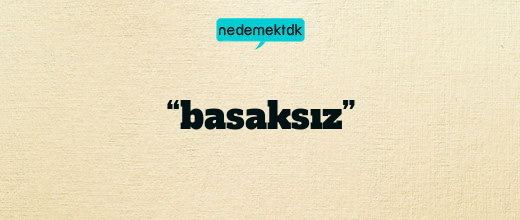 “basaksız”