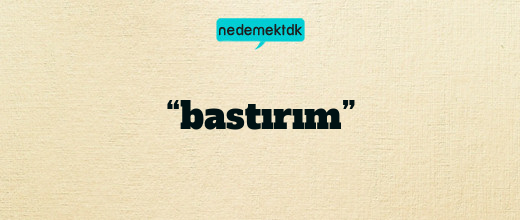 “bastırım”