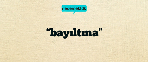 “bayıltma”