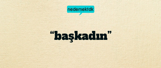 “başkadın”