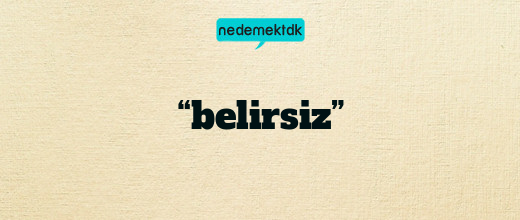 “belirsiz”