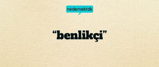 “benlikçi”