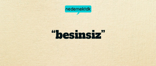 “besinsiz”