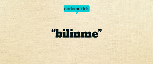 “bilinme”