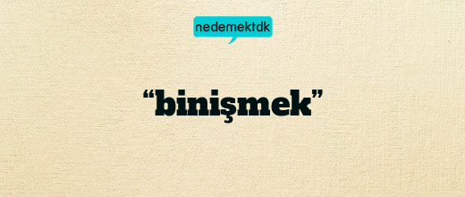 “binişmek”