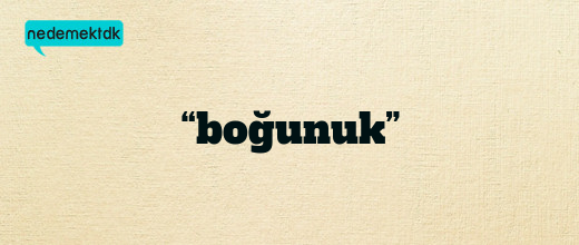 “boğunuk”