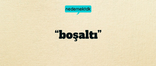 “boşaltı”