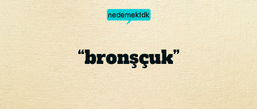 “bronşçuk”