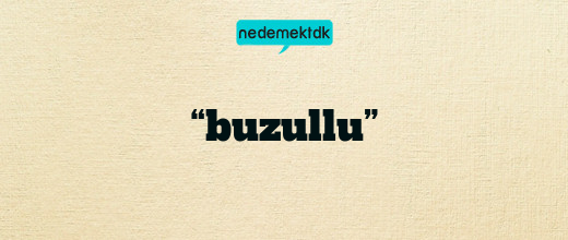 “buzullu”