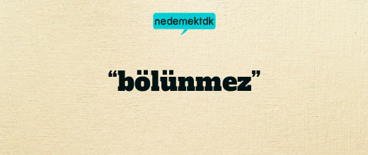 “bölünmez”