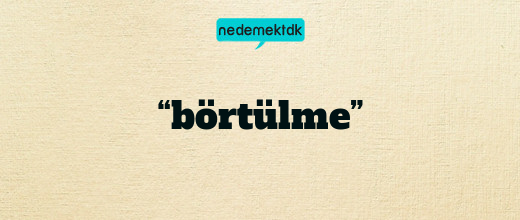 “börtülme”