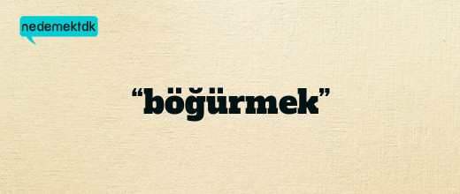 “böğürmek”