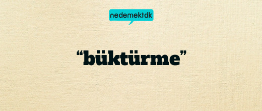 “büktürme”