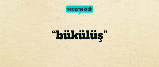 “bükülüş”