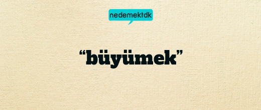 “büyümek”