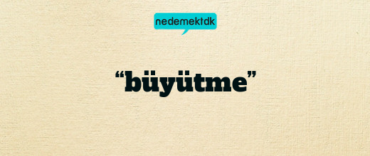 “büyütme”