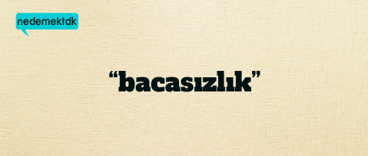 “bacasızlık”