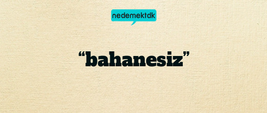 “bahanesiz”