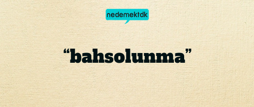 “bahsolunma”