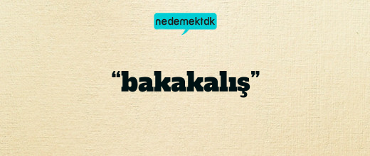 “bakakalış”