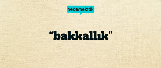 “bakkallık”