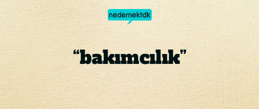 “bakımcılık”