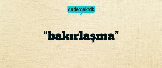 “bakırlaşma”