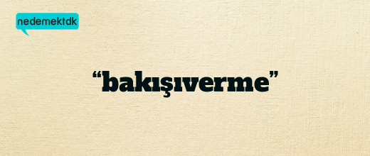 “bakışıverme”