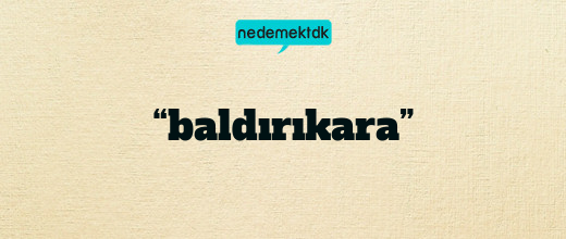 “baldırıkara”