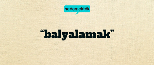 “balyalamak”