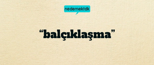 “balçıklaşma”