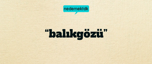 “balıkgözü”