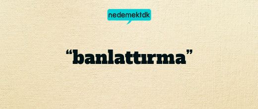 “banlattırma”