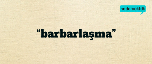 “barbarlaşma”