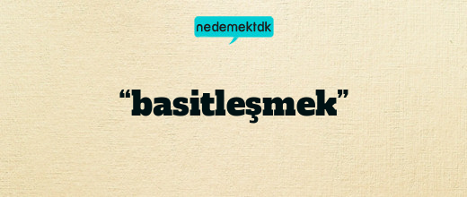 “basitleşmek”