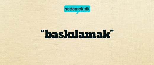 “baskılamak”