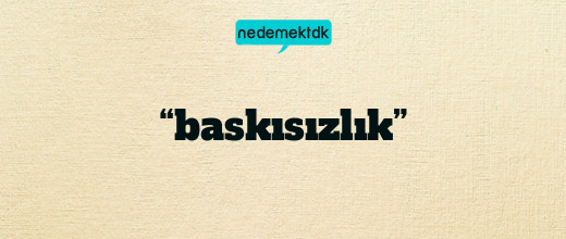 “baskısızlık”